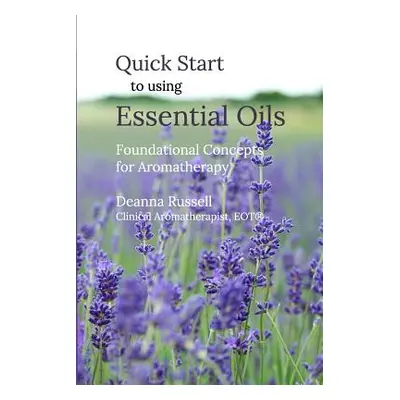 "Quick Start to using Essential Oils: Foundational Concepts for Aromatherapy" - "" ("Russell Dea