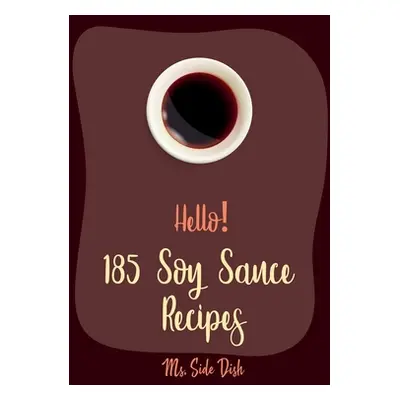 "Hello! 185 Soy Sauce Recipes: Best Soy Sauce Cookbook Ever For Beginners [Book 1]" - "" ("Side 