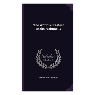 "The World's Greatest Books, Volume 17" - "" ("McClure Samuel Sidney")