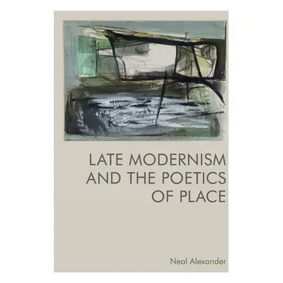 "Late Modernism and the Poetics of Place" - "" ("Alexander Neal")