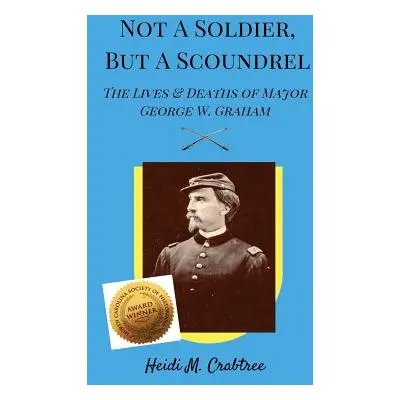 "Not A Soldier, But A Scoundrel: The Lives and Deaths of George W. Graham" - "" ("Crabtree Heidi