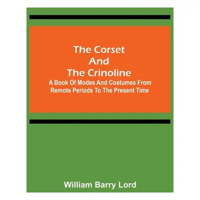 "The Corset and the Crinoline; A Book of Modes and Costumes from Remote Periods to the Present T