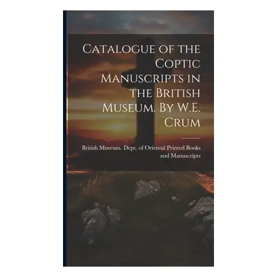 "Catalogue of the Coptic Manuscripts in the British Museum. By W.E. Crum" - "" ("British Museum 