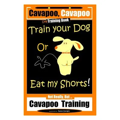 "Cavapoo, Cavapoo Dog Training Book, Train Your Dog Or Eat My Shorts! Not Really But... Cavapoo 