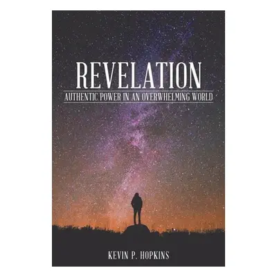 "Revelation: Authentic Power in an Overwhelming World" - "" ("Hopkins Kevin P.")