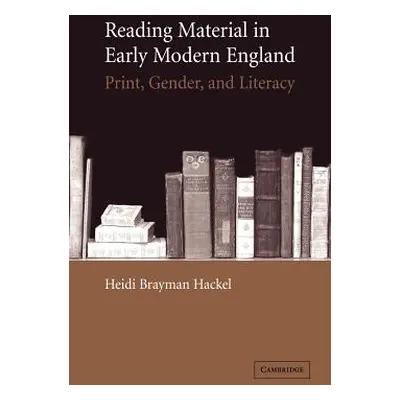 "Reading Material in Early Modern England: Print, Gender, and Literacy" - "" ("Brayman Hackel He