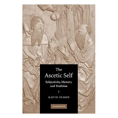 "The Ascetic Self: Subjectivity, Memory and Tradition" - "" ("Flood Gavin")