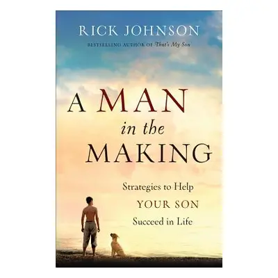 "A Man in the Making: Strategies to Help Your Son Succeed in Life" - "" ("Johnson Rick")