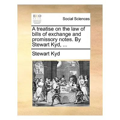 "A Treatise on the Law of Bills of Exchange and Promissory Notes. by Stewart Kyd, ..." - "" ("Ky