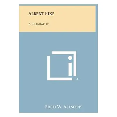 "Albert Pike: A Biography" - "" ("Allsopp Fred W.")