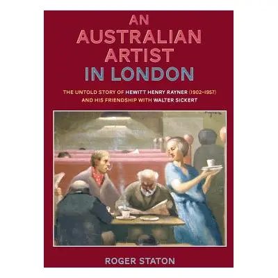 "An Australian Artist in London: The Untold Story of Hewitt Henry Rayner (1902-1957) and His Fri