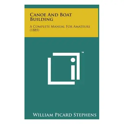 "Canoe and Boat Building: A Complete Manual for Amateurs (1885)" - "" ("Stephens William Picard"