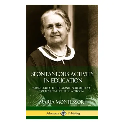 "Spontaneous Activity in Education: A Basic Guide to the Montessori Methods of Learning in the C