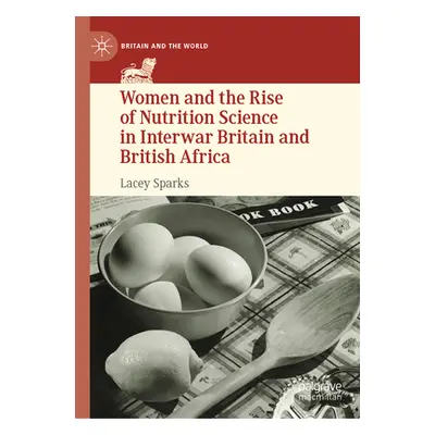 "Women and the Rise of Nutrition Science in Interwar Britain and British Africa" - "" ("Sparks L