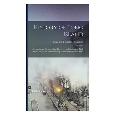 "History of Long Island: Containing an Account of the Discovery and Settlement; With Other Impor