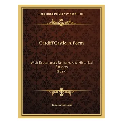 "Cardiff Castle, A Poem: With Explanatory Remarks And Historical Extracts (1827)" - "" ("William