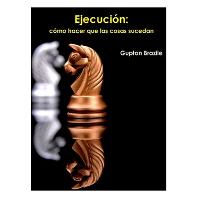 Ejecucin: cmo hacer que las cosas sucedan (Brazile Gupton)