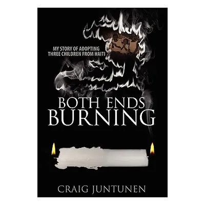 "Both Ends Burning: My Story of Adopting Three Children from Haiti" - "" ("Juntunen Craig")