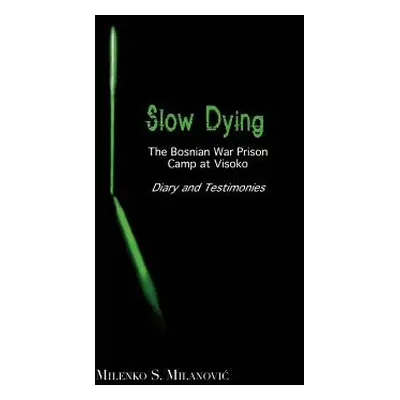 "Slow Dying: The Bosnian War Prison Camp at Visoko Diary and Testimonies" - "" ("Milanovic Milen