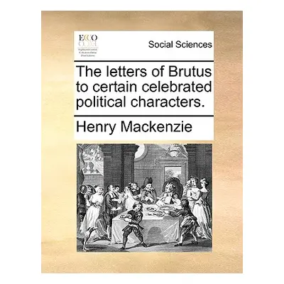 "The Letters of Brutus to Certain Celebrated Political Characters." - "" ("MacKenzie Henry")