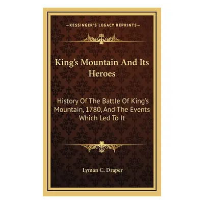 "King's Mountain And Its Heroes: History Of The Battle Of King's Mountain, 1780, And The Events 