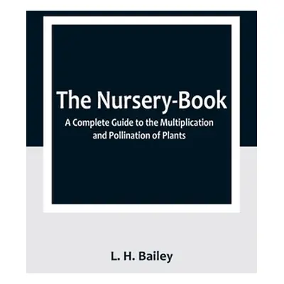 "The Nursery-Book: A Complete Guide to the Multiplication and Pollination of Plants" - "" ("H. B