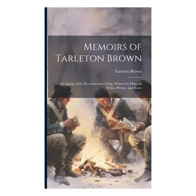 "Memoirs of Tarleton Brown: A Captain of the Revolutionary Army, Written by Himself, With a Pref