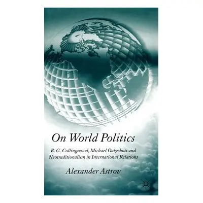 "On World Politics: R.G. Collingwood, Michael Oakeshott and Neotraditionalism in International R