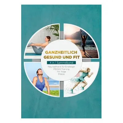 "Ganzheitlich gesund und fit - 4 in 1 Sammelband: Neuroathletik fr Einsteiger PSOAS Training Yin