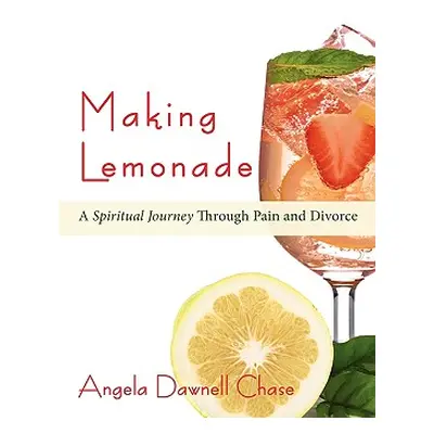 "Making Lemonade: A Spiritual Journey Through Pain and Divorce" - "" ("Chase Angela Dawnell")