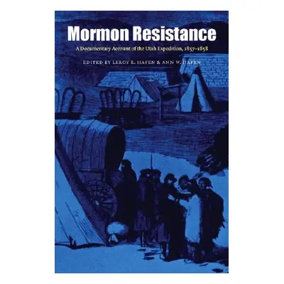 "Mormon Resistance: A Documentary Account of the Utah Expedition, 1857-1858" - "" ("Hafen Leroy 