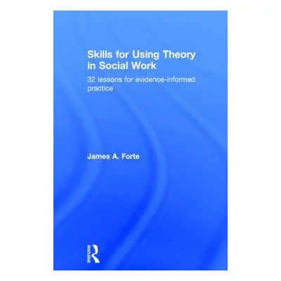 "Skills for Using Theory in Social Work: 32 Lessons for Evidence-Informed Practice" - "" ("Forte