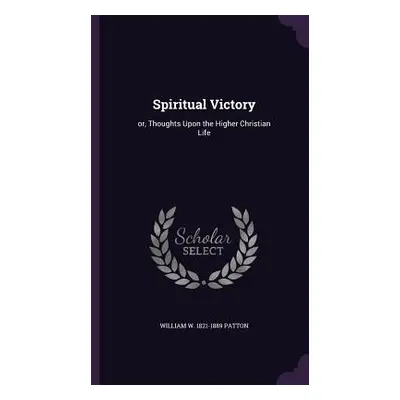 "Spiritual Victory: or, Thoughts Upon the Higher Christian Life" - "" ("Patton William W. 1821-1