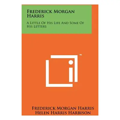 "Frederick Morgan Harris: A Little of His Life and Some of His Letters" - "" ("Harris Frederick 