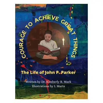 "Courage to Achieve Great Things: The Life of John P. Parker" - "" ("Mack Kimberly R.")