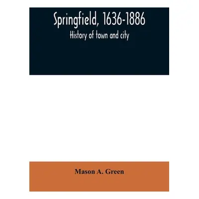 "Springfield, 1636-1886: history of town and city: including an account of the quarter-millennia