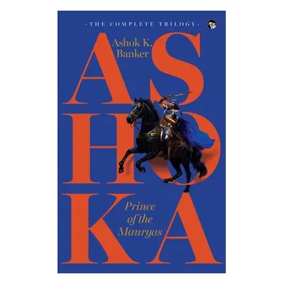 "Ashoka, Prince of the Mauryas the Complete Trilogy" - "" ("Banker Ashok K.")