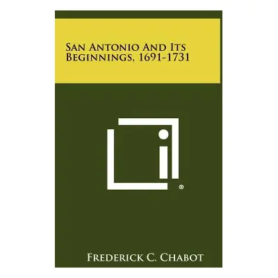 "San Antonio And Its Beginnings, 1691-1731" - "" ("Chabot Frederick C.")