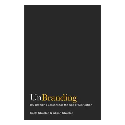 "Unbranding: 100 Branding Lessons for the Age of Disruption" - "" ("Stratten Scott")