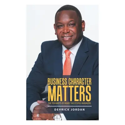 "Business Character Matters: The Ten Habits of Highly Successful Managers" - "" ("Jordan Derrick