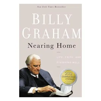 "Nearing Home: Life, Faith, and Finishing Well" - "" ("Graham Billy")