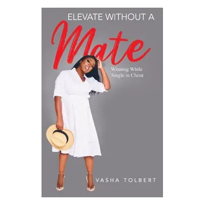 "Elevate Without A Mate: Winning While Single In Christ" - "" ("Tolbert Vasha")