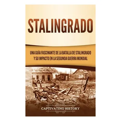 "Stalingrado: Una gua fascinante de la batalla de Stalingrado y su impacto en la Segunda Guerra 