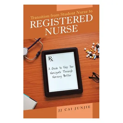 "Transition from Student Nurse to Registered Nurse: A Guide to Help You Navigate Through Nursing