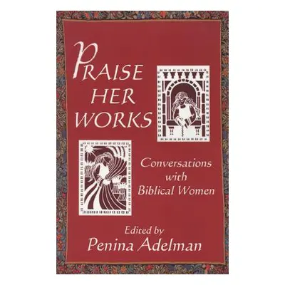 "Praise Her Works: Conversations with Biblical Women" - "" ("Adelman Penina")