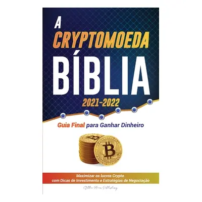 "A Criptomoeda Bblia 2021-2022: Guia Final para Ganhar Dinheiro; Maximizar os lucros Crypto com 