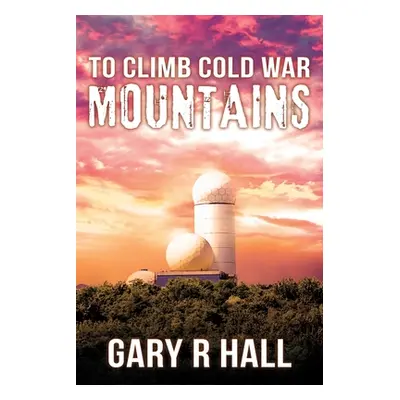 "To Climb Cold War Mountains" - "" ("Hall Gary R.")