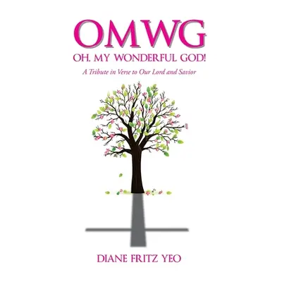 "OMWG Oh, My Wonderful God!: A Tribute in Verse to Our Lord and Savior" - "" ("Yeo Diane Fritz")