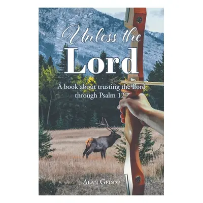 "Unless the Lord: A book about trusting the Lord through Psalm 127" - "" ("Gedde Alan")