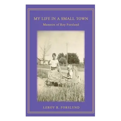 "My Life in a Small Town: Memoirs of Roy Forslund" - "" ("Forslund Leroy R.")